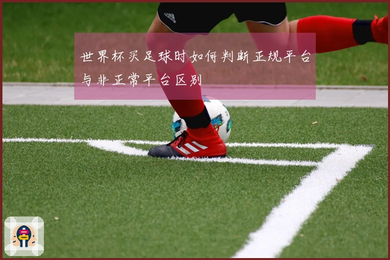 世界杯买足球时如何判断正规平台与非正常平台区别