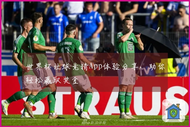世界杯让球竞猜App体验分享，助你轻松赢取奖金