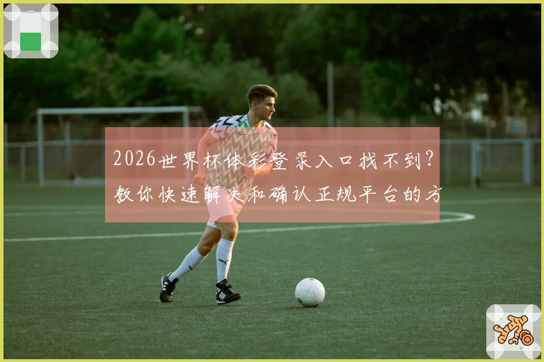 2026世界杯体彩登录入口找不到？教你快速解决和确认正规平台的方法