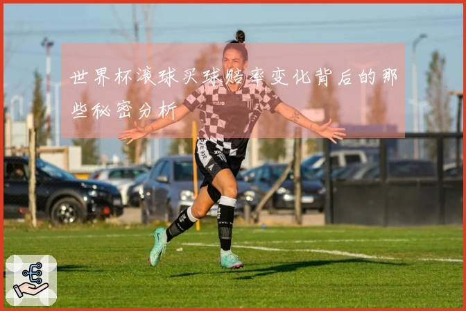 世界杯滚球买球赔率变化背后的那些秘密分析