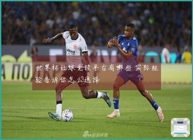 世界杯让球竞猜平台有哪些 实际经验告诉你怎么选择