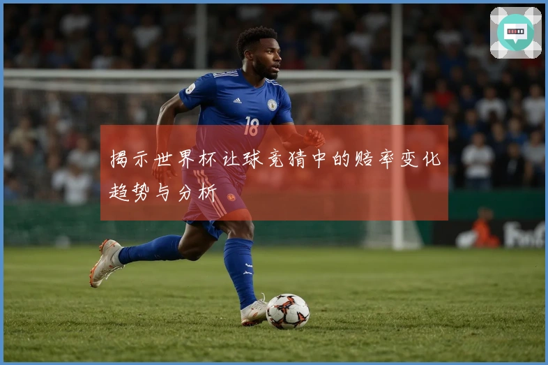 揭示世界杯让球竞猜中的赔率变化趋势与分析