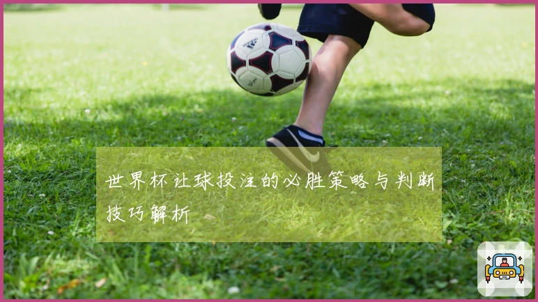 世界杯让球投注的必胜策略与判断技巧解析