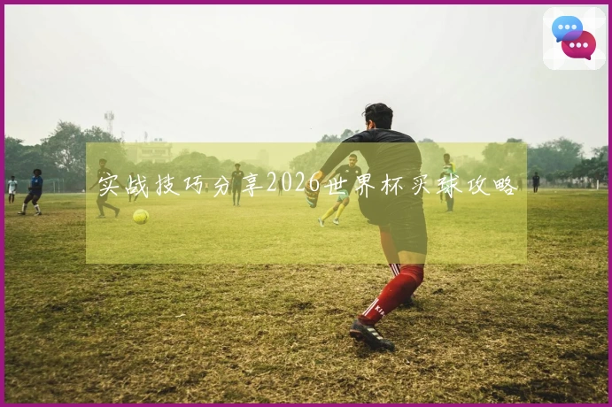 实战技巧分享2026世界杯买球攻略