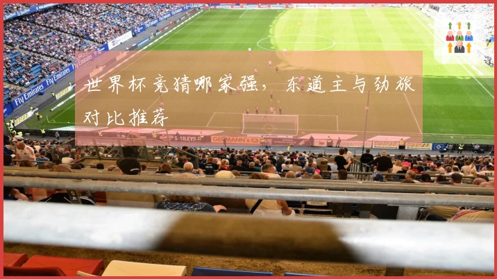 世界杯竞猜哪家强，东道主与劲旅对比推荐