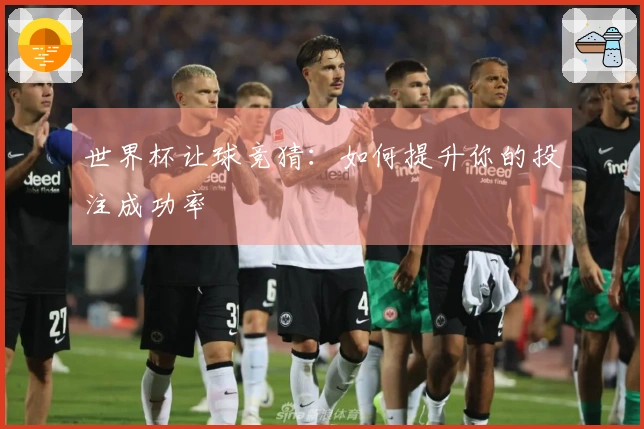 世界杯让球竞猜：如何提升你的投注成功率