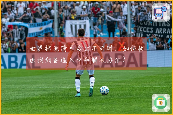 世界杯竞猜平台打不开时，如何快速找到备选入口和解决办法？
