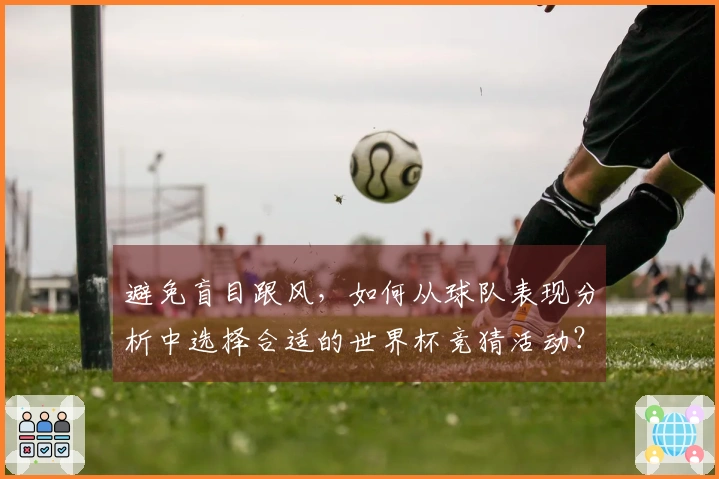 避免盲目跟风，如何从球队表现分析中选择合适的世界杯竞猜活动？
