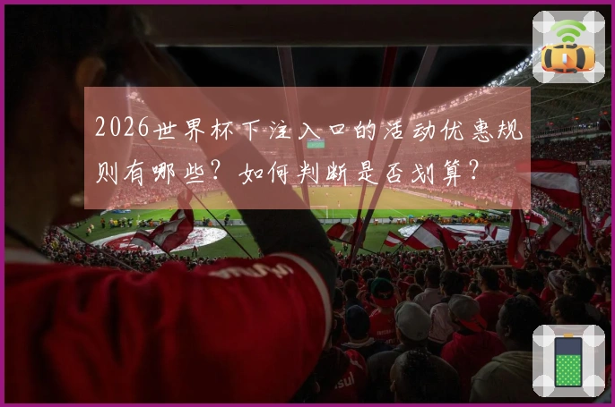 2026世界杯下注入口的活动优惠规则有哪些？如何判断是否划算？