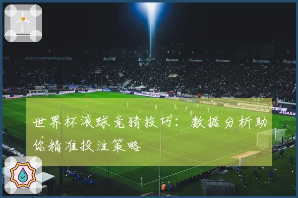 世界杯滚球竞猜技巧：数据分析助你精准投注策略