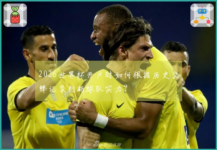 2026世界杯开户时如何根据历史交锋记录判断球队实力？