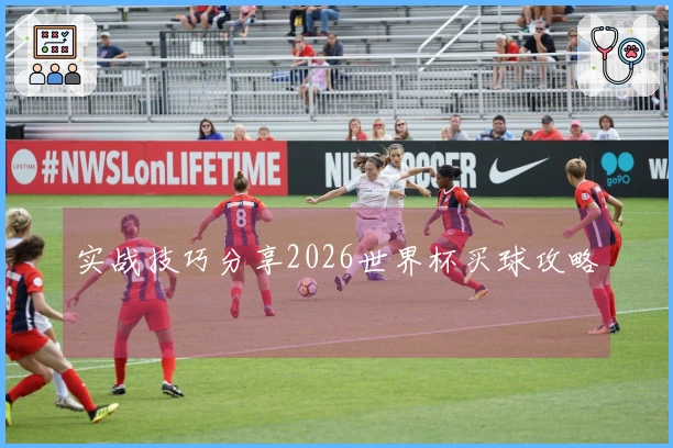 实战技巧分享2026世界杯买球攻略