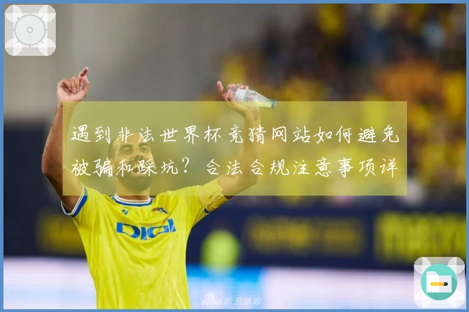 遇到非法世界杯竞猜网站如何避免被骗和踩坑？合法合规注意事项详解
