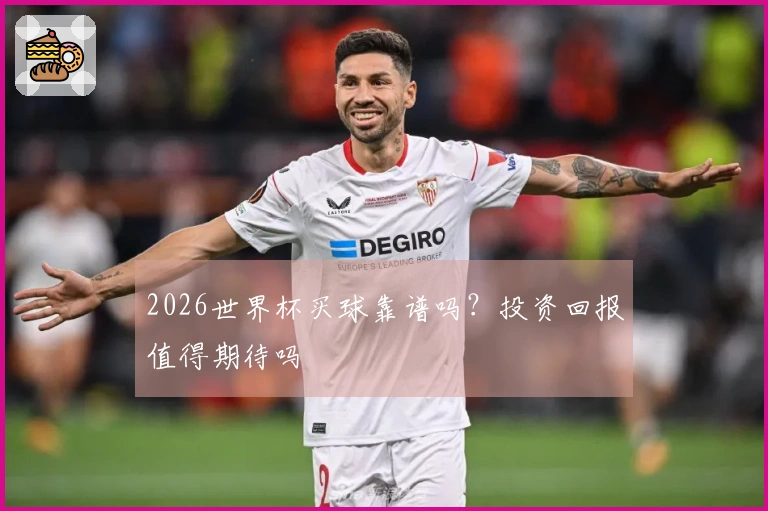 2026世界杯买球靠谱吗？投资回报值得期待吗