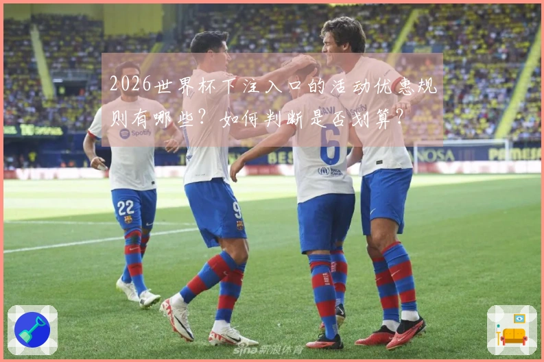 2026世界杯下注入口的活动优惠规则有哪些？如何判断是否划算？