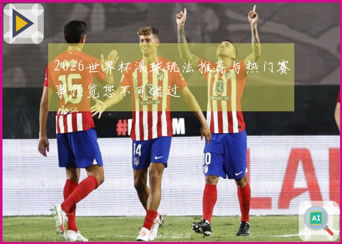 2026世界杯滚球玩法推荐与热门赛事预览您不可错过