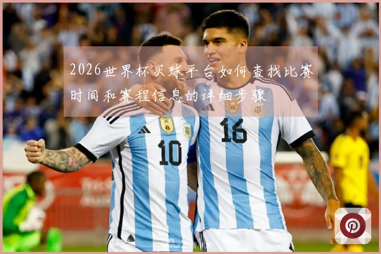 2026世界杯买球平台如何查找比赛时间和赛程信息的详细步骤