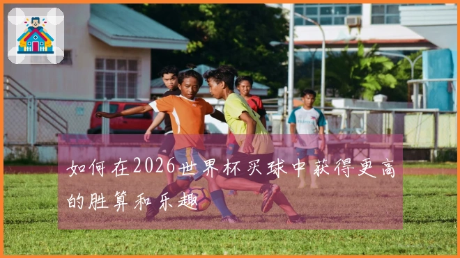 如何在2026世界杯买球中获得更高的胜算和乐趣