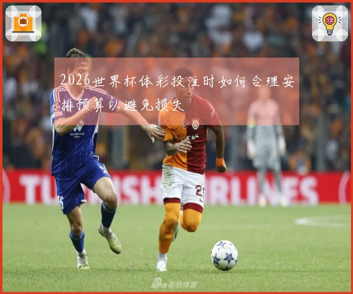 2026世界杯体彩投注时如何合理安排预算以避免损失