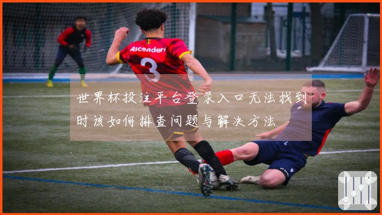 世界杯投注平台登录入口无法找到时该如何排查问题与解决方法