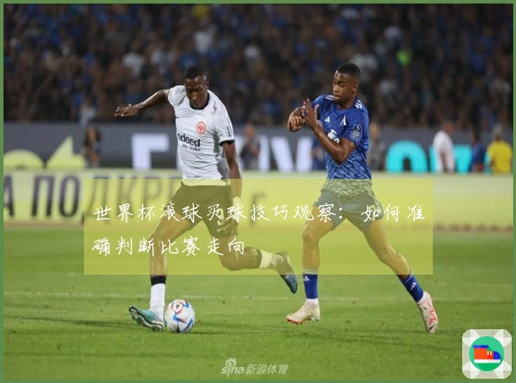 世界杯滚球买球技巧观察：如何准确判断比赛走向
