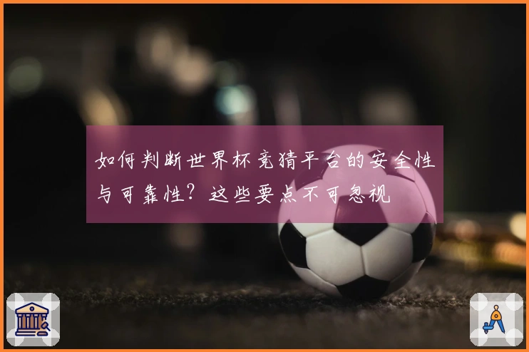 如何判断世界杯竞猜平台的安全性与可靠性？这些要点不可忽视
