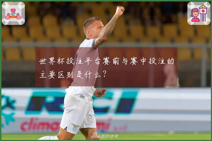 世界杯投注平台赛前与赛中投注的主要区别是什么？