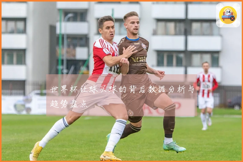 世界杯让球买球的背后数据分析与趋势盘点