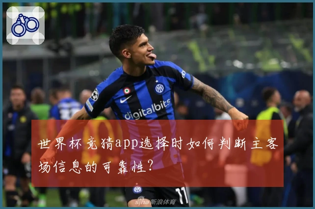 世界杯竞猜app选择时如何判断主客场信息的可靠性？