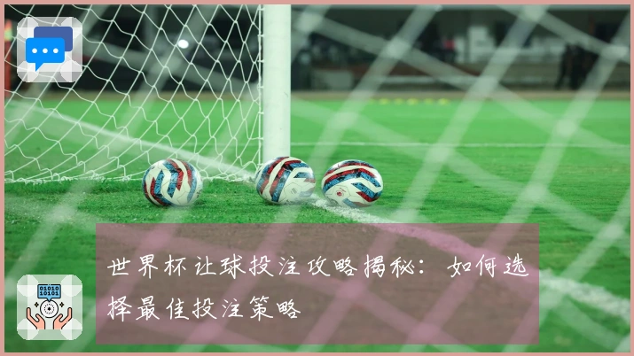 世界杯让球投注攻略揭秘：如何选择最佳投注策略