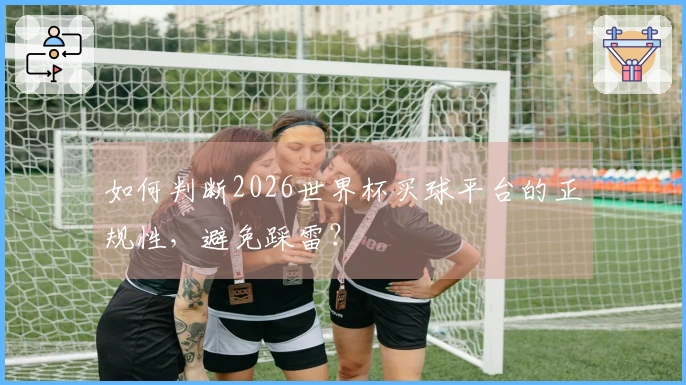 如何判断2026世界杯买球平台的正规性，避免踩雷？