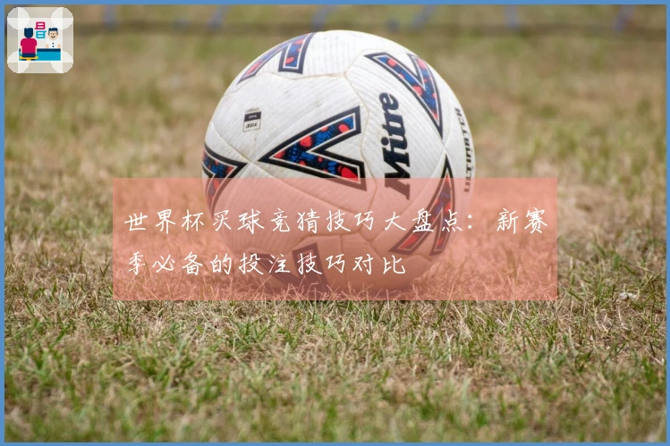 世界杯买球竞猜技巧大盘点：新赛季必备的投注技巧对比