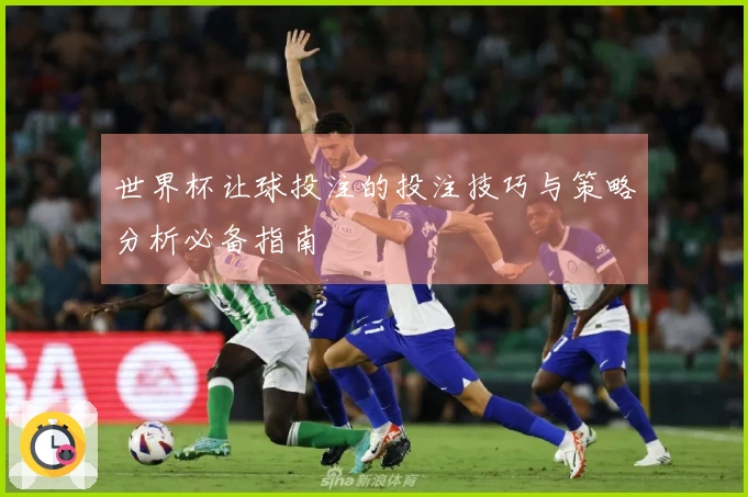 世界杯让球投注的投注技巧与策略分析必备指南
