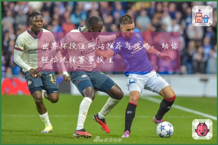 世界杯投注网站推荐与攻略，助你轻松玩转赛事投注
