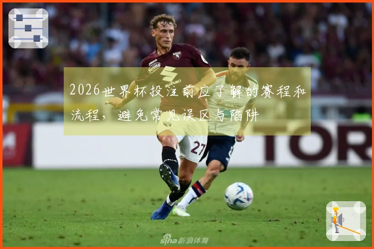 2026世界杯投注前应了解的赛程和流程，避免常见误区与陷阱
