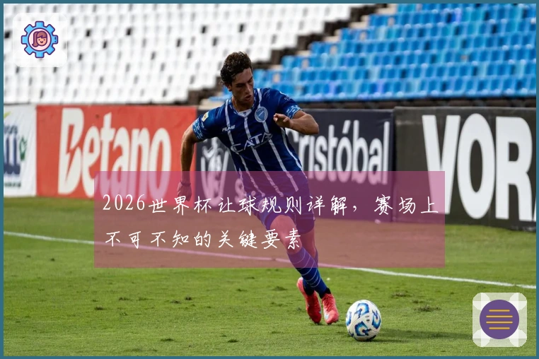 2026世界杯让球规则详解，赛场上不可不知的关键要素