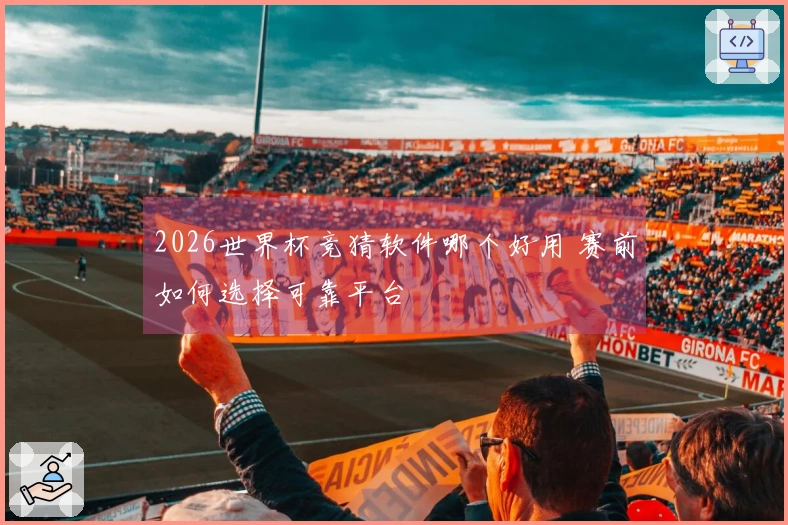 2026世界杯竞猜软件哪个好用 赛前如何选择可靠平台