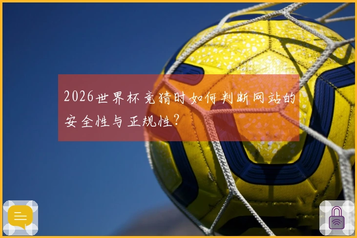 2026世界杯竞猜时如何判断网站的安全性与正规性？