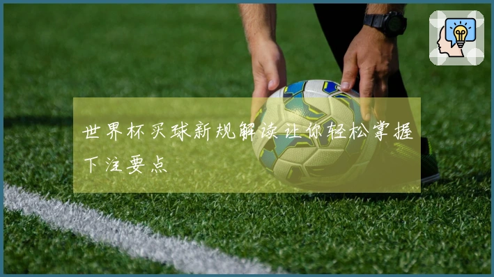 世界杯买球新规解读让你轻松掌握下注要点