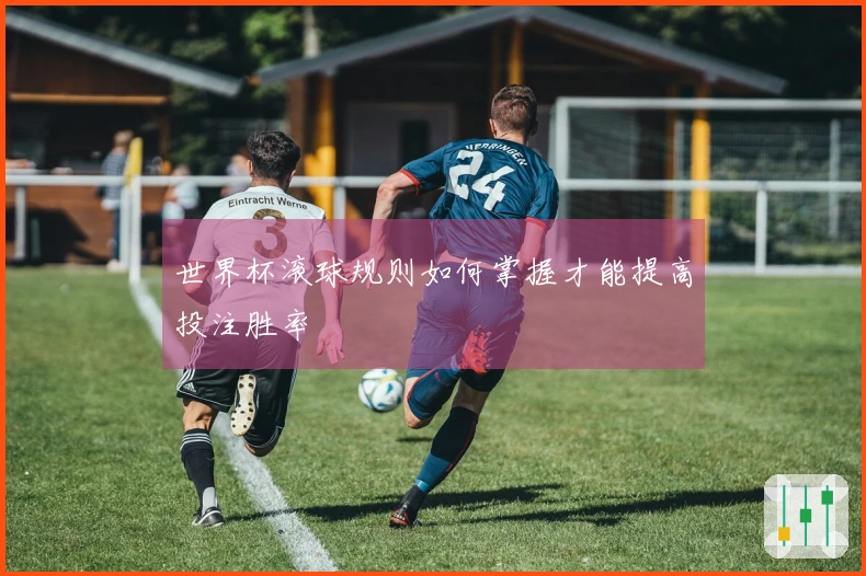 世界杯滚球规则如何掌握才能提高投注胜率