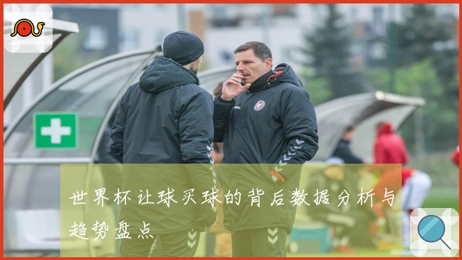 世界杯让球买球的背后数据分析与趋势盘点