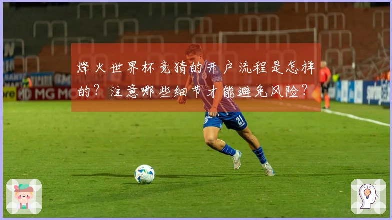 烽火世界杯竞猜的开户流程是怎样的？注意哪些细节才能避免风险？