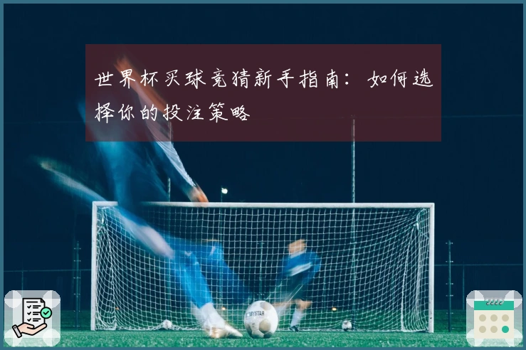 世界杯买球竞猜新手指南：如何选择你的投注策略
