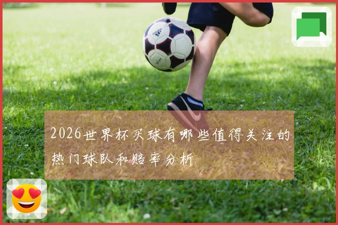 2026世界杯买球有哪些值得关注的热门球队和赔率分析