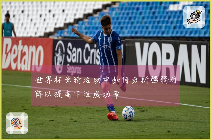 世界杯竞猜活动中如何分析强弱对阵以提高下注成功率
