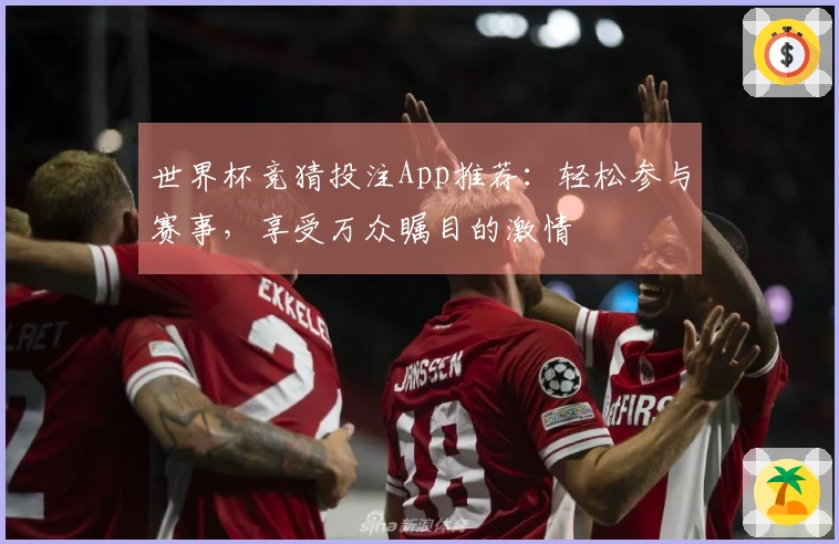 世界杯竞猜投注App推荐：轻松参与赛事，享受万众瞩目的激情