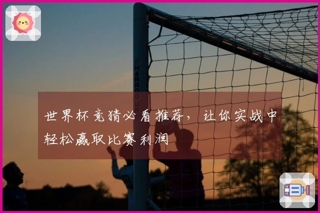 世界杯竞猜必看推荐，让你实战中轻松赢取比赛利润