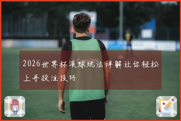 2026世界杯滚球玩法详解让你轻松上手投注技巧