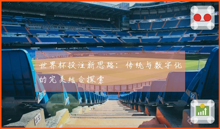 世界杯投注新思路:传统与数字化的完美结合探索