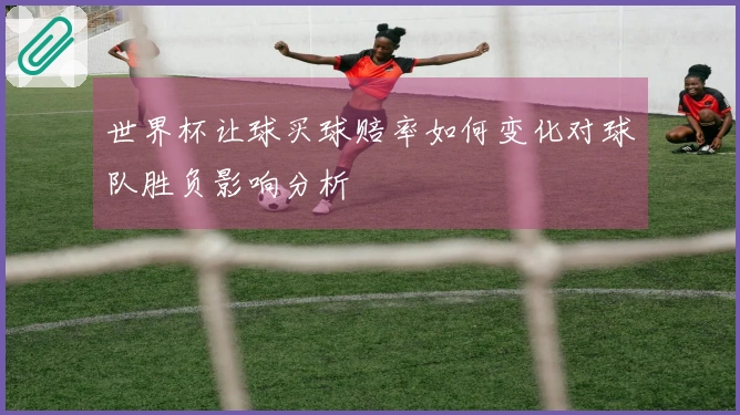 世界杯让球买球赔率如何变化对球队胜负影响分析